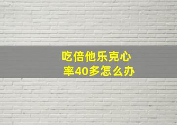 吃倍他乐克心率40多怎么办