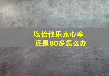 吃倍他乐克心率还是80多怎么办