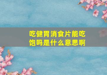 吃健胃消食片能吃饱吗是什么意思啊