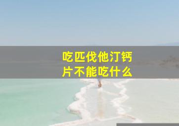 吃匹伐他汀钙片不能吃什么