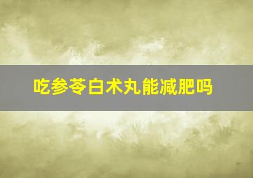 吃参苓白术丸能减肥吗