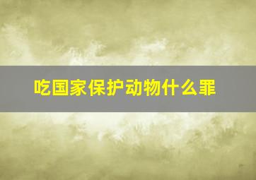 吃国家保护动物什么罪