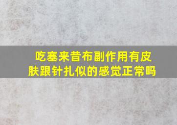 吃塞来昔布副作用有皮肤跟针扎似的感觉正常吗