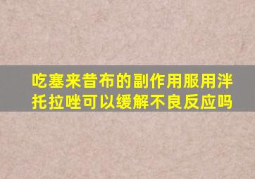 吃塞来昔布的副作用服用泮托拉唑可以缓解不良反应吗