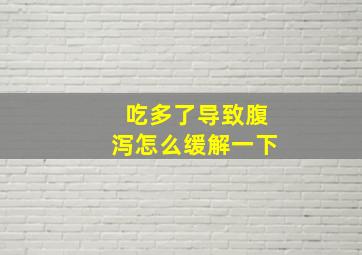 吃多了导致腹泻怎么缓解一下