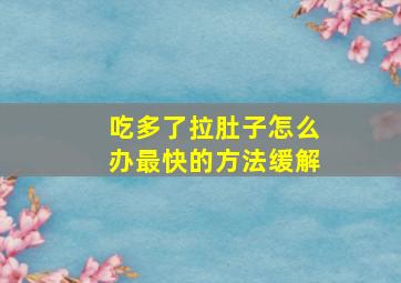 吃多了拉肚子怎么办最快的方法缓解