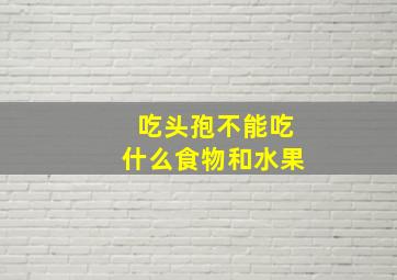 吃头孢不能吃什么食物和水果