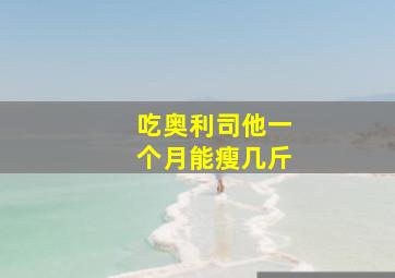 吃奥利司他一个月能瘦几斤