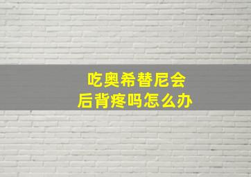 吃奥希替尼会后背疼吗怎么办