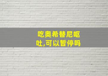 吃奥希替尼呕吐,可以暂停吗