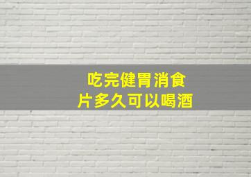 吃完健胃消食片多久可以喝酒