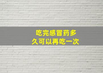 吃完感冒药多久可以再吃一次