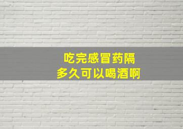 吃完感冒药隔多久可以喝酒啊