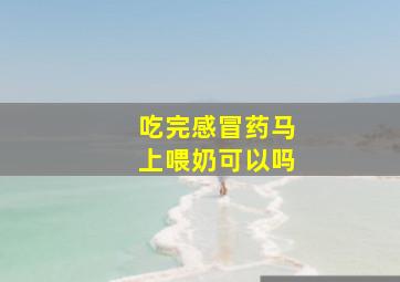 吃完感冒药马上喂奶可以吗