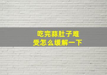 吃完蒜肚子难受怎么缓解一下