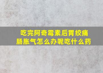 吃完阿奇霉素后胃绞痛肠胀气怎么办呢吃什么药