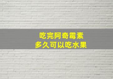 吃完阿奇霉素多久可以吃水果