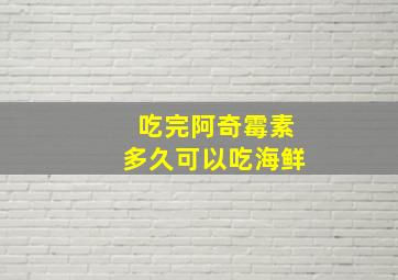 吃完阿奇霉素多久可以吃海鲜