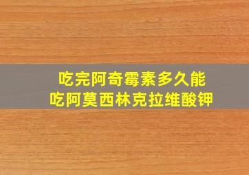 吃完阿奇霉素多久能吃阿莫西林克拉维酸钾