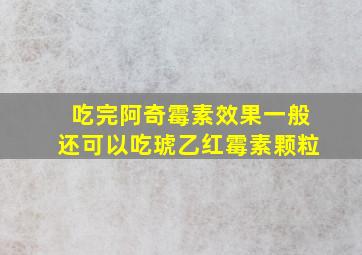 吃完阿奇霉素效果一般还可以吃琥乙红霉素颗粒