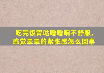 吃完饭胃咕噜噜响不舒服,感觉晕晕的紧张感怎么回事