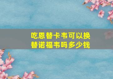 吃恩替卡韦可以换替诺福韦吗多少钱