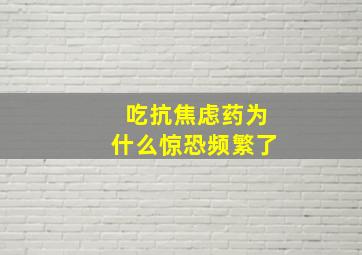 吃抗焦虑药为什么惊恐频繁了