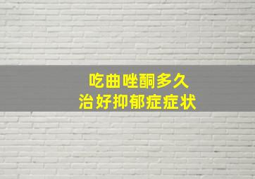 吃曲唑酮多久治好抑郁症症状