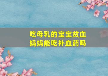 吃母乳的宝宝贫血妈妈能吃补血药吗