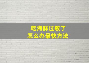 吃海鲜过敏了怎么办最快方法