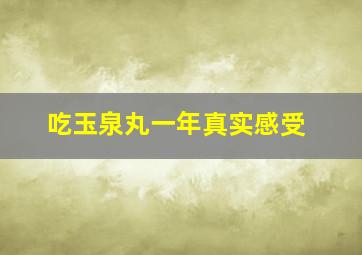 吃玉泉丸一年真实感受