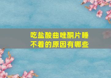 吃盐酸曲唑酮片睡不着的原因有哪些