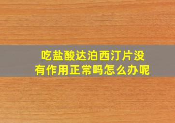 吃盐酸达泊西汀片没有作用正常吗怎么办呢