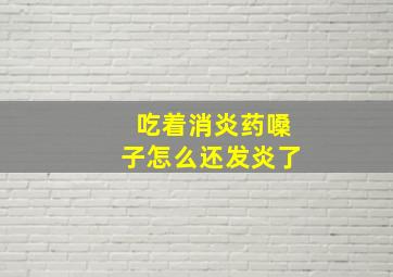 吃着消炎药嗓子怎么还发炎了