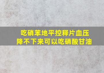 吃硝苯地平控释片血压降不下来可以吃硝酸甘油