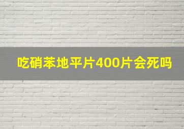 吃硝苯地平片400片会死吗