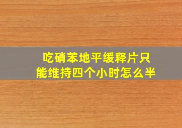 吃硝苯地平缓释片只能维持四个小时怎么半