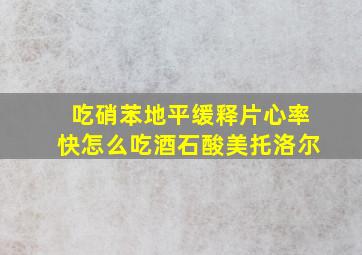 吃硝苯地平缓释片心率快怎么吃酒石酸美托洛尔