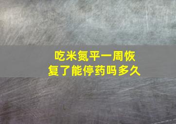 吃米氮平一周恢复了能停药吗多久