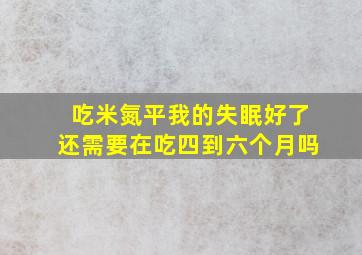 吃米氮平我的失眠好了还需要在吃四到六个月吗