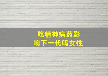 吃精神病药影响下一代吗女性