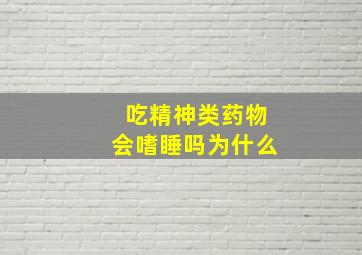 吃精神类药物会嗜睡吗为什么