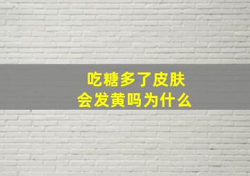 吃糖多了皮肤会发黄吗为什么