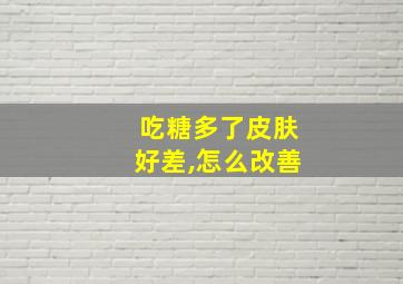 吃糖多了皮肤好差,怎么改善