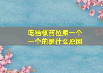 吃结核药拉屎一个一个的是什么原因