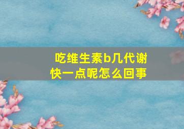 吃维生素b几代谢快一点呢怎么回事