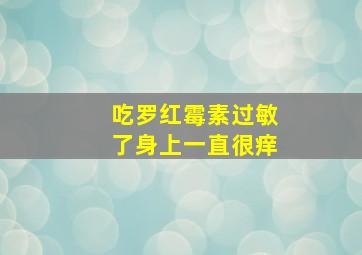 吃罗红霉素过敏了身上一直很痒