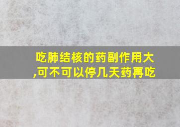 吃肺结核的药副作用大,可不可以停几天药再吃