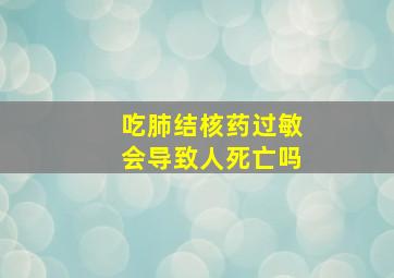 吃肺结核药过敏会导致人死亡吗