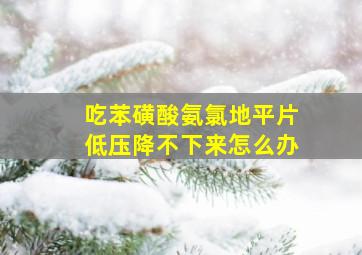 吃苯磺酸氨氯地平片低压降不下来怎么办